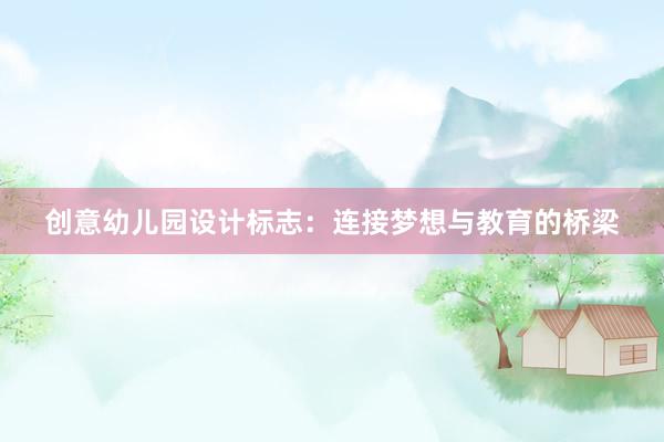 创意幼儿园设计标志：连接梦想与教育的桥梁